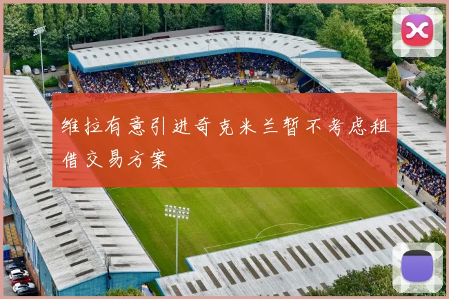 维拉有意引进奇克米兰暂不考虑租借交易方案
