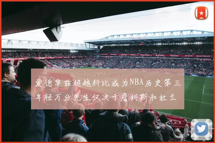 爱德华兹超越科比成为NBA历史第三年轻万分先生仅次于詹姆斯和杜兰特
