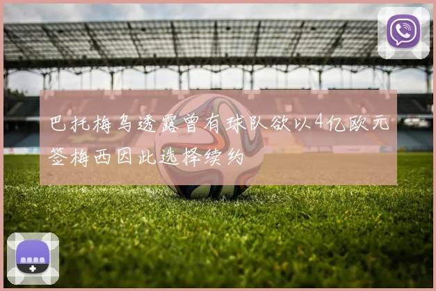 巴托梅乌透露曾有球队欲以4亿欧元签梅西因此选择续约