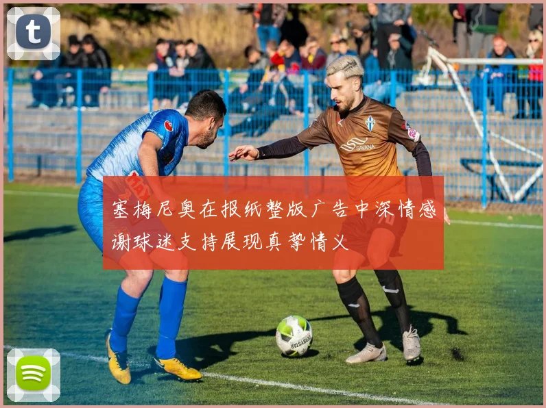 塞梅尼奥在报纸整版广告中深情感谢球迷支持展现真挚情义