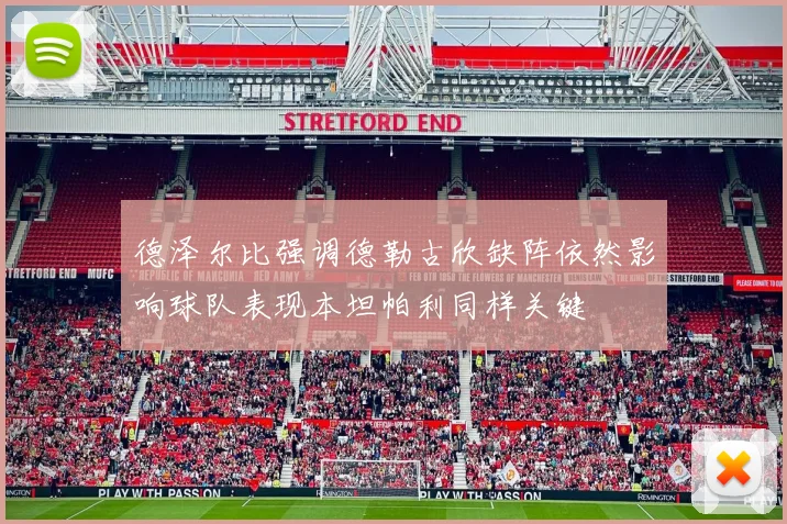 德泽尔比强调德勒古欣缺阵依然影响球队表现本坦帕利同样关键