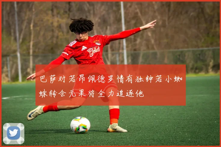 巴萨对若昂佩德罗情有独钟若小蜘蛛转会无果将全力追逐他