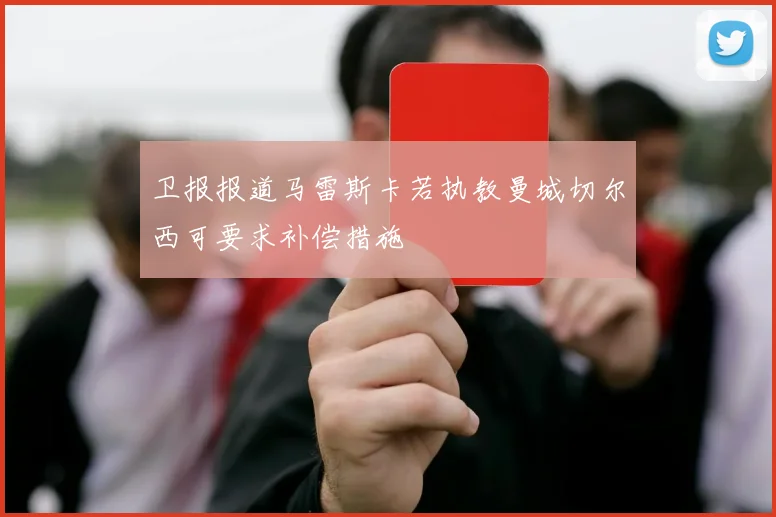 卫报报道马雷斯卡若执教曼城切尔西可要求补偿措施